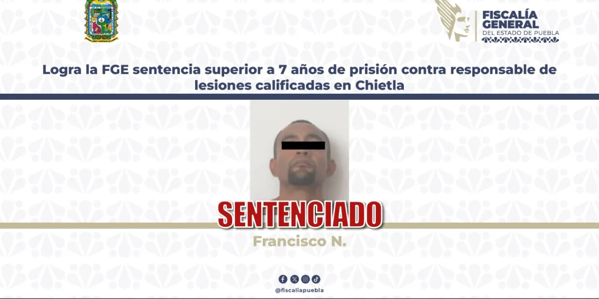 Logra la FGE sentencia superior a 7 años de prisión contra responsable de lesiones calificadas en Chietla